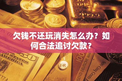 北京欠钱不还玩消失怎么办？如何合法追讨欠款？