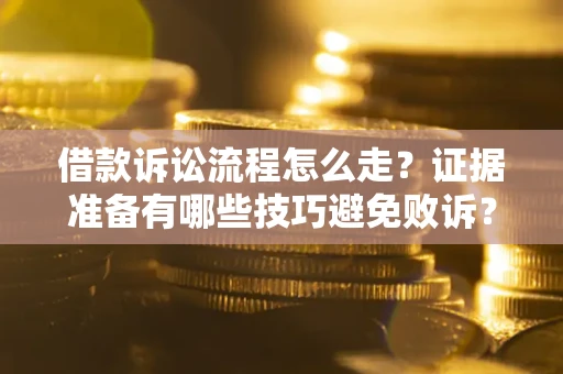 北京借款诉讼流程怎么走？证据准备有哪些技巧避免败诉？