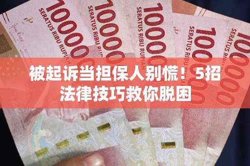 北京被起诉当担保人别慌！5招法律技巧救你脱困
