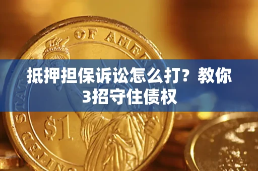 北京抵押担保诉讼怎么打？教你3招守住债权