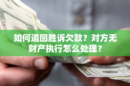 北京如何追回胜诉欠款？对方无财产执行怎么处理？
