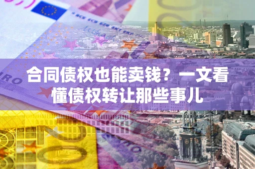 北京合同债权也能卖钱？一文看懂债权转让那些事儿