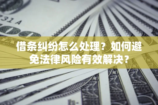 北京借条纠纷怎么处理？如何避免法律风险有效解决？