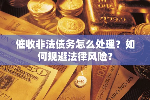 北京催收非法债务怎么处理？如何规避法律风险？
