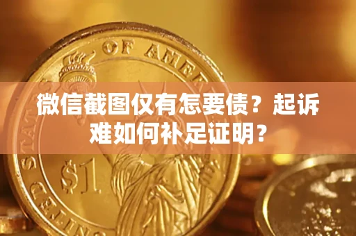 北京微信截图仅有怎要债？起诉难如何补足证明？