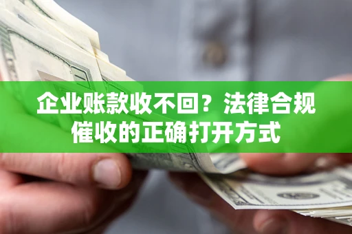 北京企业账款收不回？法律合规催收的正确打开方式