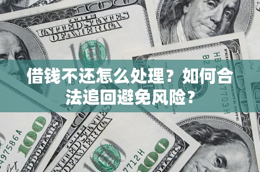 北京借钱不还怎么处理？如何合法追回避免风险？