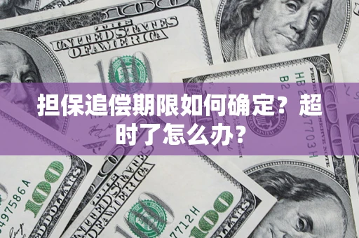 北京担保追偿期限如何确定？超时了怎么办？