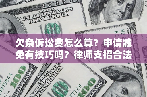 北京欠条诉讼费怎么算？申请减免有技巧吗？律师支招合法省钱