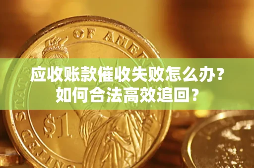 北京应收账款催收失败怎么办？如何合法高效追回？