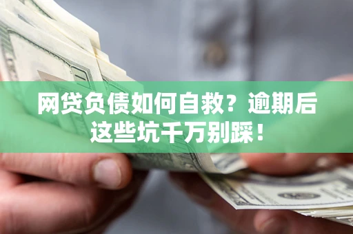 北京网贷负债如何自救？逾期后这些坑千万别踩！