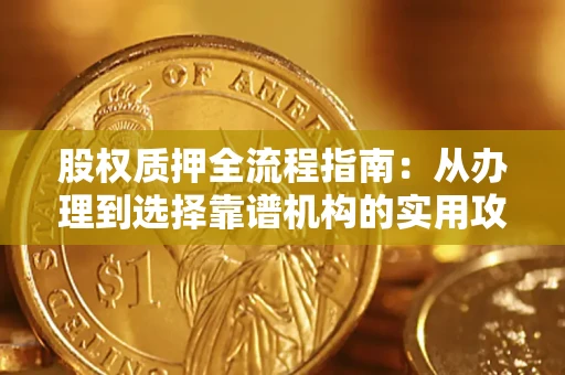 北京股权质押全流程指南：从办理到选择靠谱机构的实用攻略