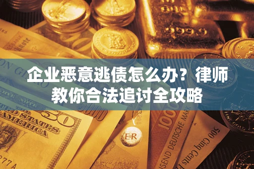 北京企业恶意逃债怎么办？律师教你合法追讨全攻略