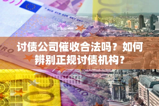 北京讨债公司催收合法吗？如何辨别正规讨债机构？