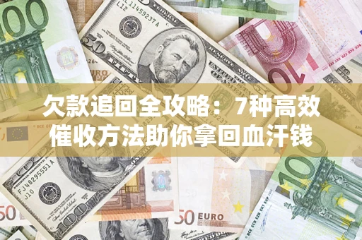 北京欠款追回全攻略：7种高效催收方法助你拿回血汗钱