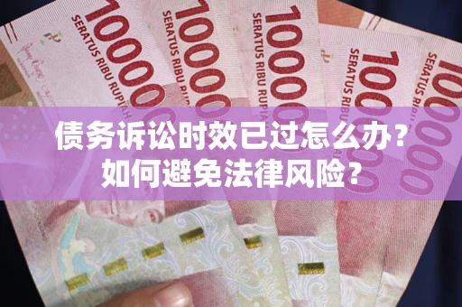 北京债务诉讼时效已过怎么办？如何避免法律风险？