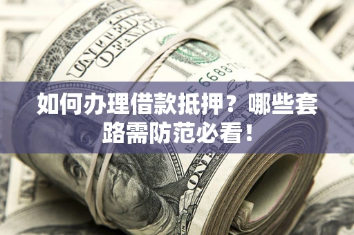 北京如何办理借款抵押？哪些套路需防范必看！