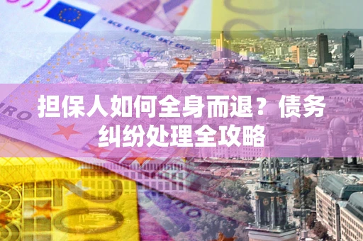 北京担保人如何全身而退？债务纠纷处理全攻略
