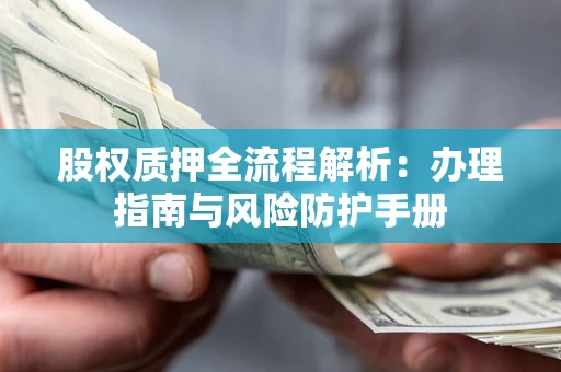 北京股权质押全流程解析：办理指南与风险防护手册
