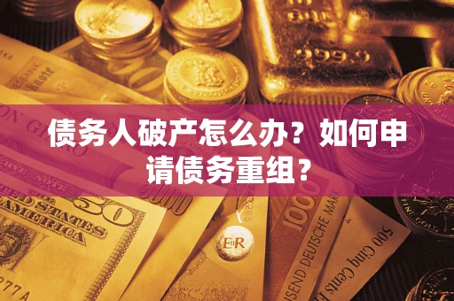 北京债务人破产怎么办？如何申请债务重组？