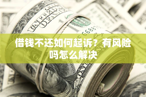 北京借钱不还如何起诉？有风险吗怎么解决