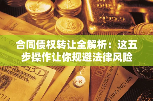北京合同债权转让全解析：这五步操作让你规避法律风险