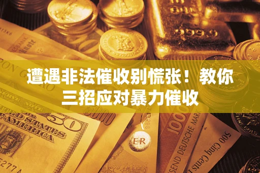 北京遭遇非法催收别慌张！教你三招应对暴力催收
