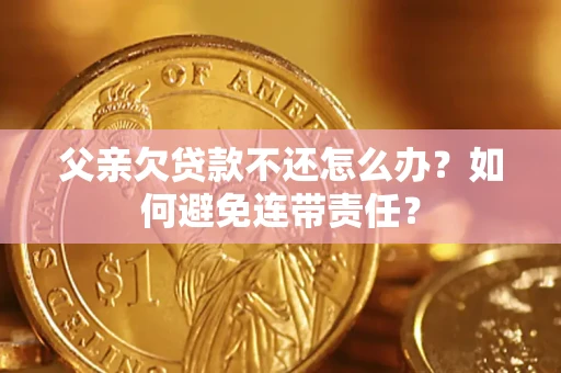 北京父亲欠贷款不还怎么办？如何避免连带责任？