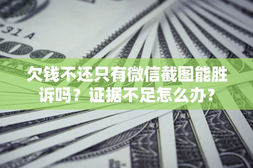 北京欠钱不还只有微信截图能胜诉吗？证据不足怎么办？