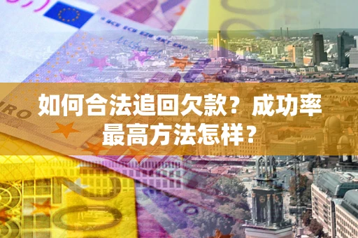 北京如何合法追回欠款？成功率最高方法怎样？