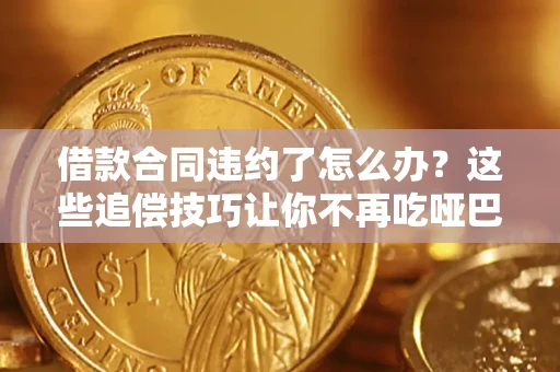 北京借款合同违约了怎么办？这些追偿技巧让你不再吃哑巴亏