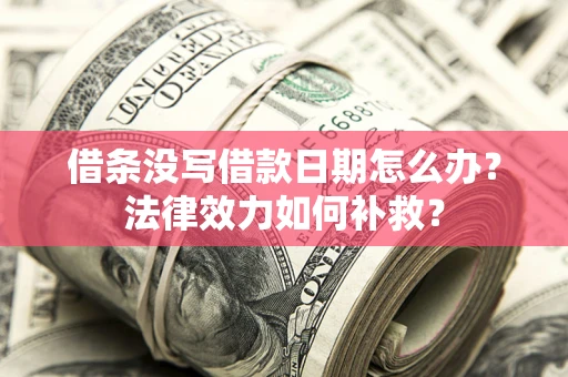 北京借条没写借款日期怎么办?法律效力如何补救? 北京借条没写借款日期怎么办?法律效力如何补救?