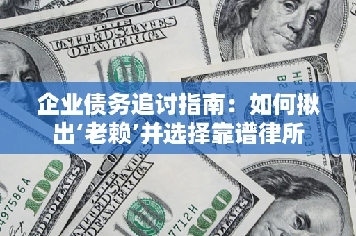 北京企业债务追讨指南：如何揪出‘老赖’并选择靠谱律所