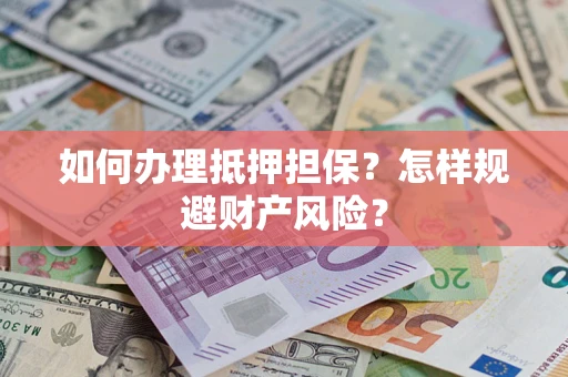 北京如何办理抵押担保？怎样规避财产风险？