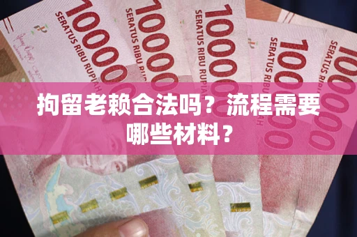 北京拘留老赖合法吗？流程需要哪些材料？