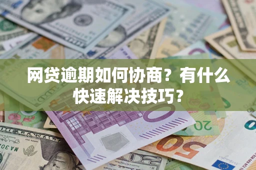北京网贷逾期如何协商？有什么快速解决技巧？