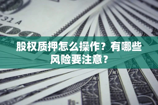 北京股权质押怎么操作？有哪些风险要注意？