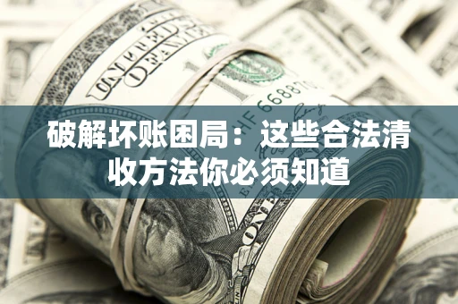北京破解坏账困局：这些合法清收方法你必须知道