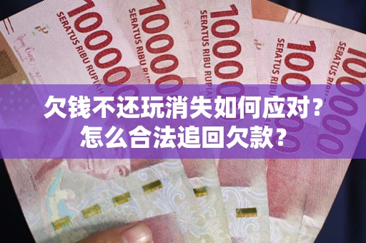 北京欠钱不还玩消失如何应对？怎么合法追回欠款？