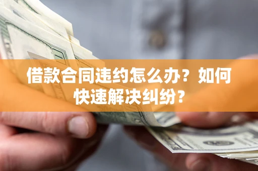 北京借款合同违约怎么办？如何快速解决纠纷？