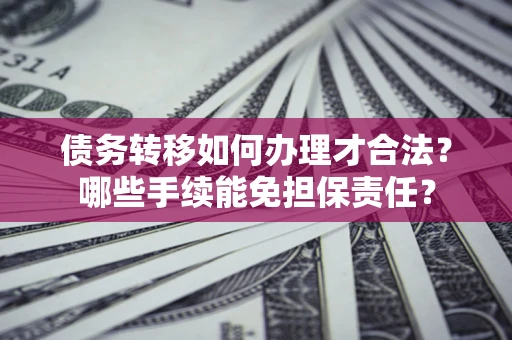 北京债务转移如何办理才合法？哪些手续能免担保责任？