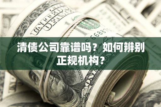 北京清债公司靠谱吗？如何辨别正规机构？