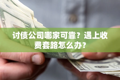 北京讨债公司哪家可靠？遇上收费套路怎么办？