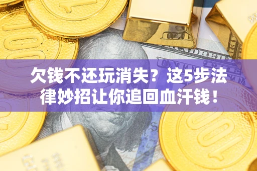 北京欠钱不还玩消失？这5步法律妙招让你追回血汗钱！