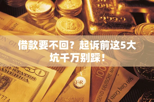 北京借款要不回？起诉前这5大坑千万别踩！