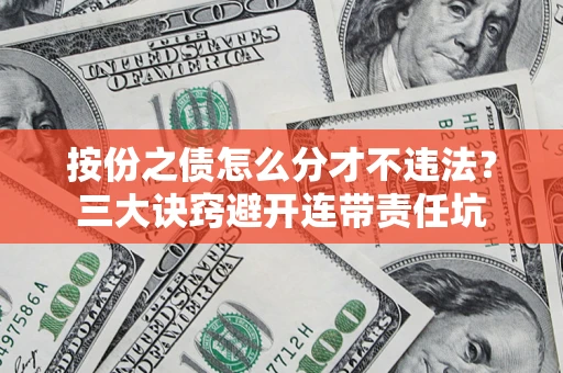 北京按份之债怎么分才不违法？三大诀窍避开连带责任坑