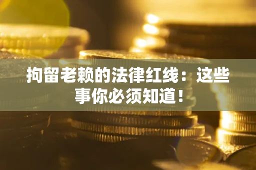 北京拘留老赖的法律红线：这些事你必须知道！