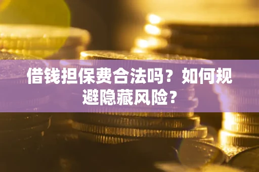 北京借钱担保费合法吗？如何规避隐藏风险？