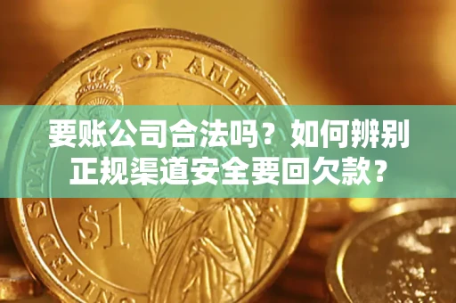 北京要账公司合法吗？如何辨别正规渠道安全要回欠款？