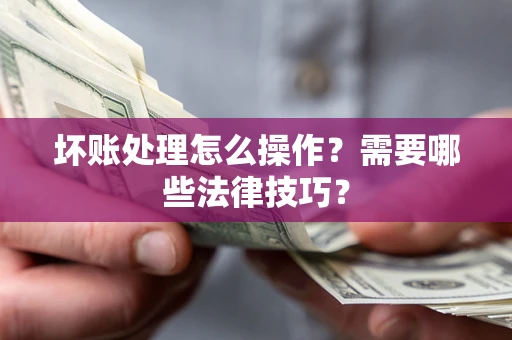 北京坏账处理怎么操作？需要哪些法律技巧？